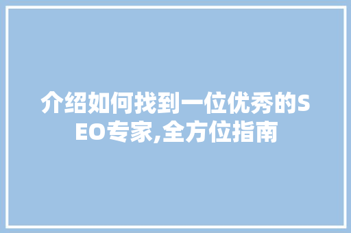 介绍如何找到一位优秀的SEO专家,全方位指南