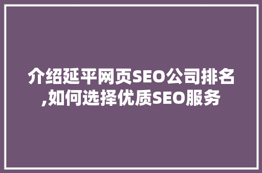 介绍延平网页SEO公司排名,如何选择优质SEO服务