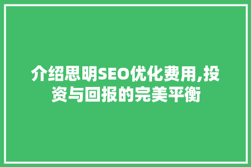 介绍思明SEO优化费用,投资与回报的完美平衡 网站建设公司