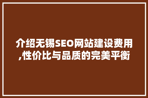介绍无锡SEO网站建设费用,性价比与品质的完美平衡 网站建设公司 介绍无锡SEO网站建设费用,性价比与品质的完美平衡 网站建设公司