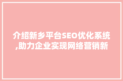 介绍新乡平台SEO优化系统,助力企业实现网络营销新突破 必应SEO