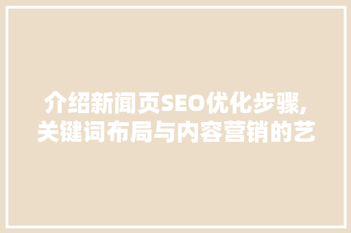 介绍新闻页SEO优化步骤,关键词布局与内容营销的艺术 搜狗SEO