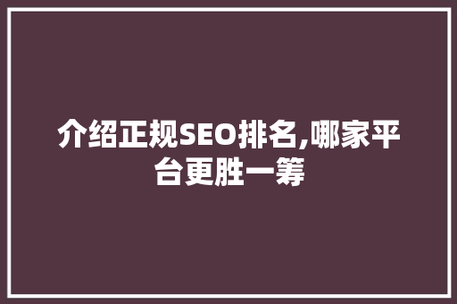 介绍正规SEO排名,哪家平台更胜一筹 网站建设公司