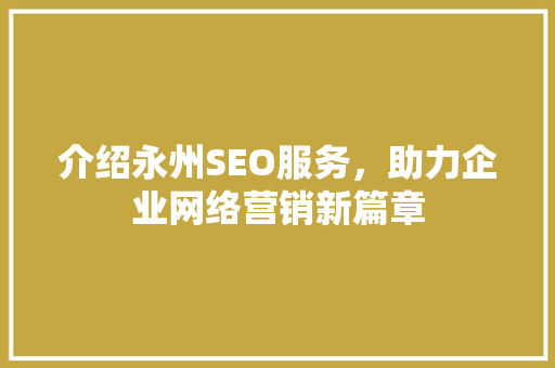 介绍永州SEO服务，助力企业网络营销新篇章
