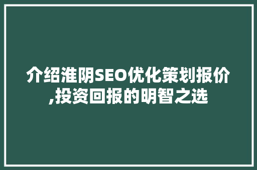 介绍淮阴SEO优化策划报价,投资回报的明智之选 SEO关键词