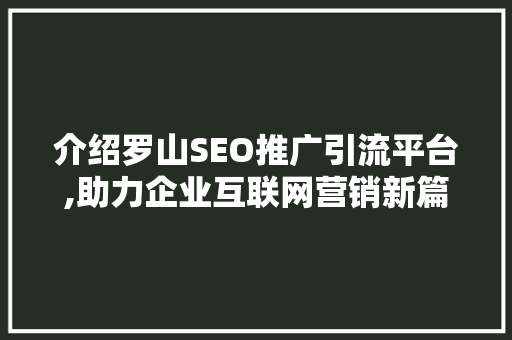 介绍罗山SEO推广引流平台,助力企业互联网营销新篇章 百度SEO