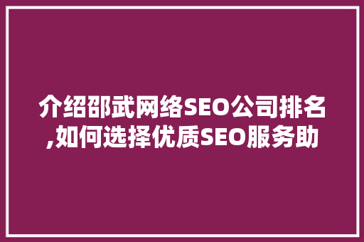 介绍邵武网络SEO公司排名,如何选择优质SEO服务助力企业腾飞