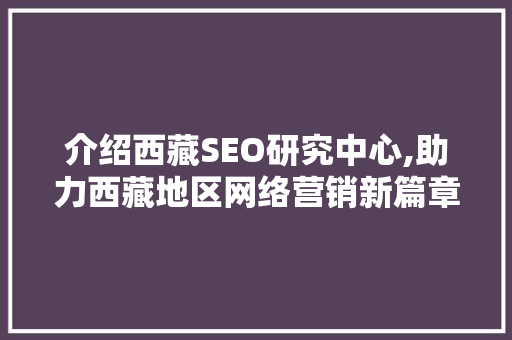 介绍西藏SEO研究中心,助力西藏地区网络营销新篇章