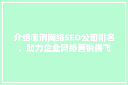 介绍闽清网络SEO公司排名，助力企业网络营销腾飞