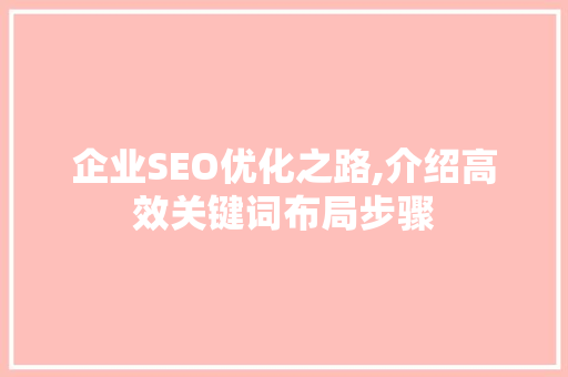企业SEO优化之路,介绍高效关键词布局步骤 神马SEO 企业SEO优化之路,介绍高效关键词布局步骤 神马SEO