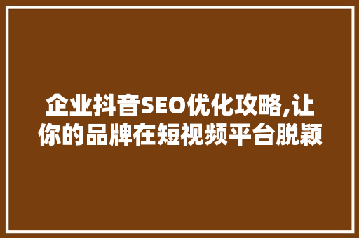 企业抖音SEO优化攻略,让你的品牌在短视频平台脱颖而出 百度SEO 企业抖音SEO优化攻略,让你的品牌在短视频平台脱颖而出 百度SEO