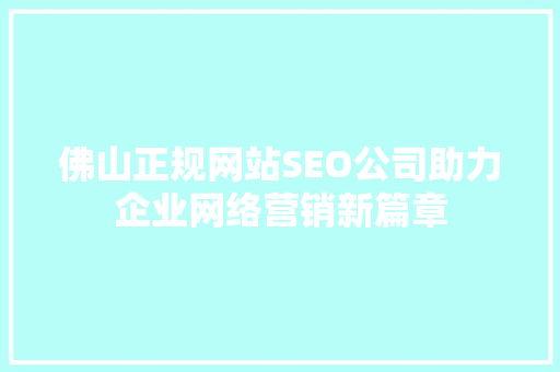 佛山正规网站SEO公司助力企业网络营销新篇章 必应SEO
