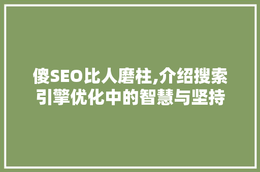 傻SEO比人磨柱,介绍搜索引擎优化中的智慧与坚持 必应SEO 傻SEO比人磨柱,介绍搜索引擎优化中的智慧与坚持 必应SEO