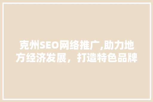 克州SEO网络推广,助力地方经济发展，打造特色品牌 网站建设公司