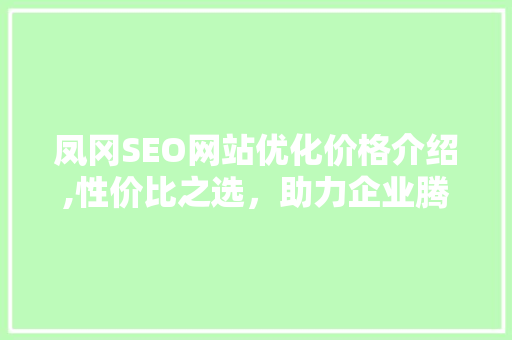 凤冈SEO网站优化价格介绍,性价比之选，助力企业腾飞
