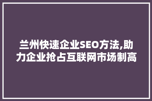 兰州快速企业SEO方法,助力企业抢占互联网市场制高点 搜狗SEO