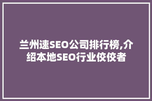 兰州速SEO公司排行榜,介绍本地SEO行业佼佼者 搜狗SEO