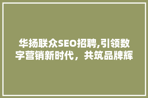 华扬联众SEO招聘,引领数字营销新时代，共筑品牌辉煌 搜狗SEO