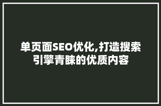 单页面SEO优化,打造搜索引擎青睐的优质内容 SEO关键词