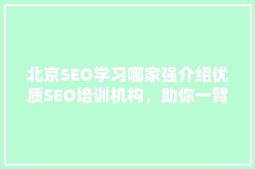 北京SEO学习哪家强介绍优质SEO培训机构，助你一臂之力！ 神马SEO