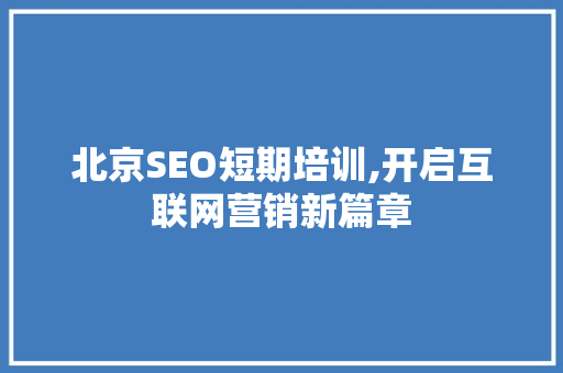 北京SEO短期培训,开启互联网营销新篇章 搜狗SEO