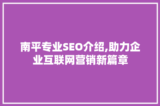 南平专业SEO介绍,助力企业互联网营销新篇章