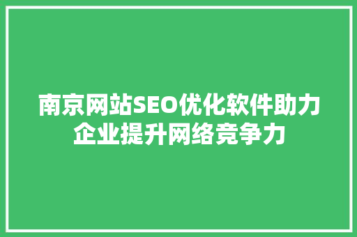 南京网站SEO优化软件助力企业提升网络竞争力 神马SEO