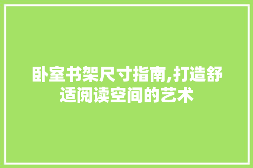 卧室书架尺寸指南,打造舒适阅读空间的艺术 SEO关键词