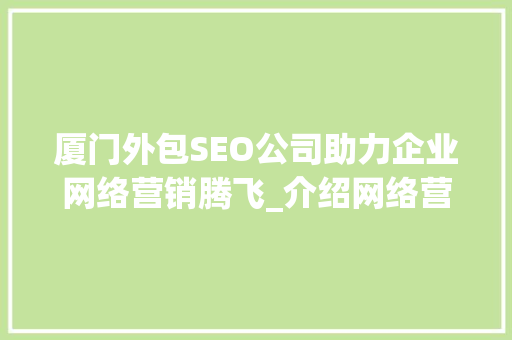厦门外包SEO公司助力企业网络营销腾飞_介绍网络营销新趋势
