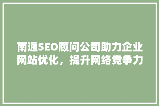 南通SEO顾问公司助力企业网站优化，提升网络竞争力
