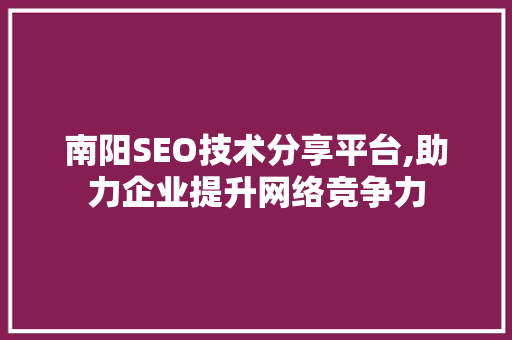 南阳SEO技术分享平台,助力企业提升网络竞争力 搜狗SEO