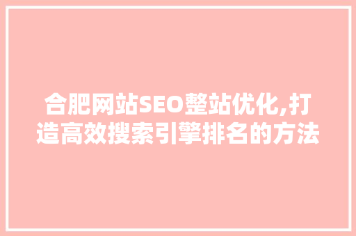 合肥网站SEO整站优化,打造高效搜索引擎排名的方法 必应SEO