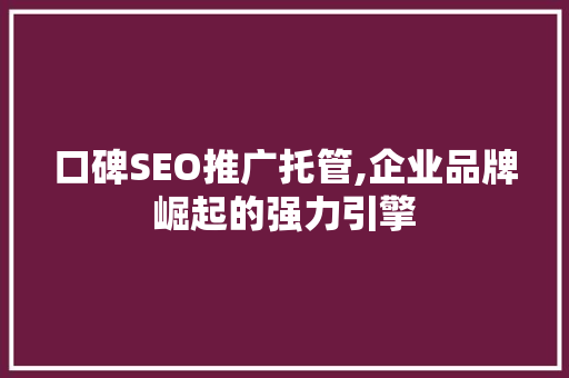 口碑SEO推广托管,企业品牌崛起的强力引擎 百度SEO