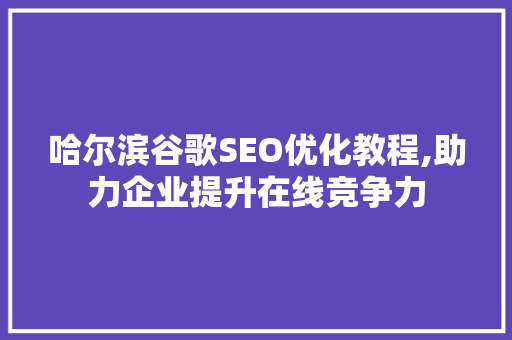 哈尔滨谷歌SEO优化教程,助力企业提升在线竞争力 必应SEO