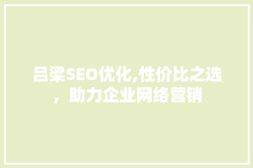 吕梁SEO优化,性价比之选，助力企业网络营销 搜狗SEO