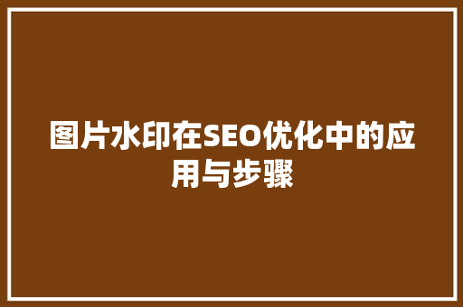 图片水印在SEO优化中的应用与步骤 SEO关键词
