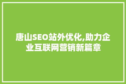 唐山SEO站外优化,助力企业互联网营销新篇章 SEO关键词