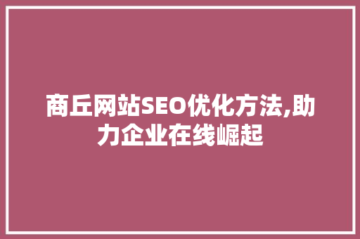 商丘网站SEO优化方法,助力企业在线崛起 必应SEO