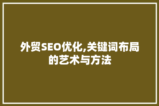 外贸SEO优化,关键词布局的艺术与方法 搜狗SEO