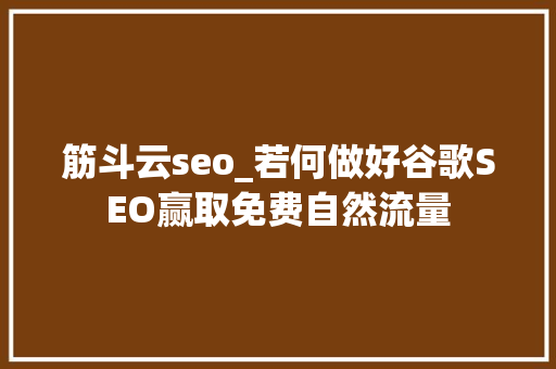 筋斗云seo_若何做好谷歌SEO赢取免费自然流量 筋斗云seo_若何做好谷歌SEO赢取免费自然流量 网站建设公司