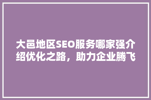 大邑地区SEO服务哪家强介绍优化之路，助力企业腾飞 SEO关键词