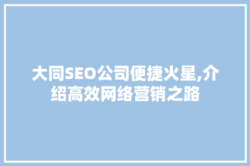 大同SEO公司便捷火星,介绍高效网络营销之路 网站建设公司