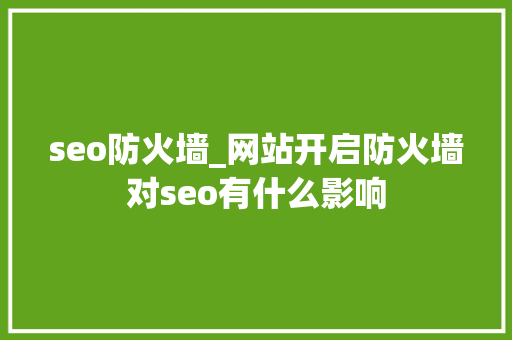 seo防火墙_网站开启防火墙对seo有什么影响 seo防火墙_网站开启防火墙对seo有什么影响 网站建设公司