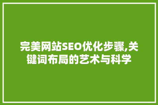 完美网站SEO优化步骤,关键词布局的艺术与科学 神马SEO