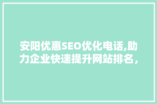 安阳优惠SEO优化电话,助力企业快速提升网站排名，抢占市场先机 神马SEO