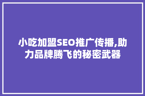 小吃加盟SEO推广传播,助力品牌腾飞的秘密武器 神马SEO
