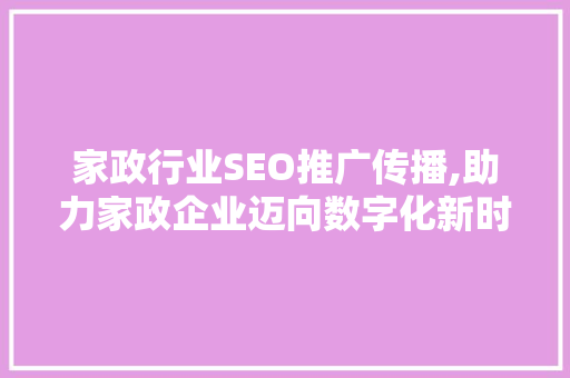 家政行业SEO推广传播,助力家政企业迈向数字化新时代 网站建设公司
