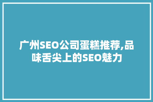 广州SEO公司蛋糕推荐,品味舌尖上的SEO魅力 必应SEO