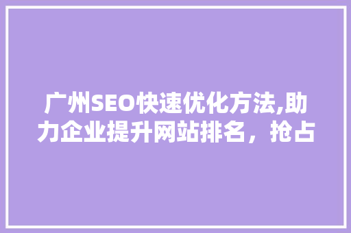 广州SEO快速优化方法,助力企业提升网站排名，抢占市场先机 搜狗SEO