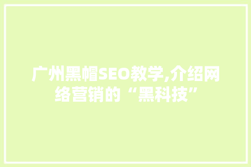 广州黑帽SEO教学,介绍网络营销的“黑科技”